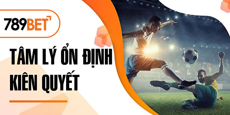 Tâm lý ổn định, kiên quyết Tâm lý ổn định, kiên quyết